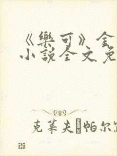 《乐可》金银花小说全文免费阅读