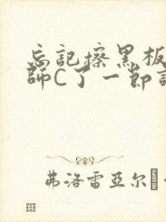 忘记擦黑板被老师C了一节课