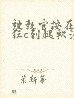 被教官按在寝室狂c到腿软漫画