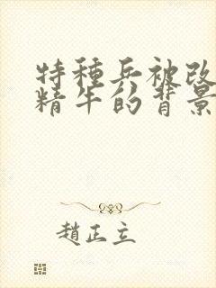 特种兵被改造成精牛的背景故事