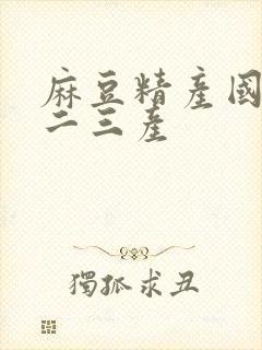 麻豆精产国品一二三产