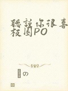 听说你很喜欢我校园PO