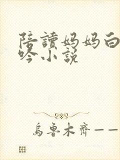 陪读妈妈白嫩呻吟小说封面