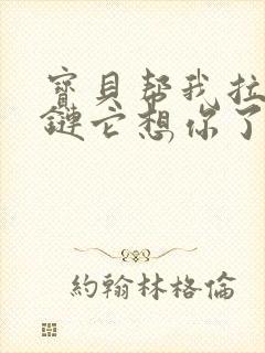 宝贝帮我拉开拉链它想你了封面