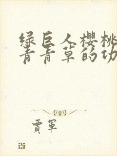 绿巨人樱桃荔枝青青草的功效