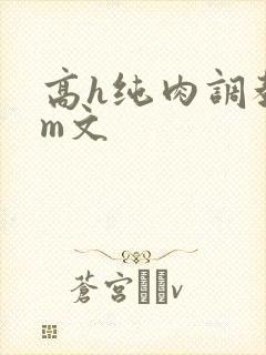 高h纯肉调教sm文