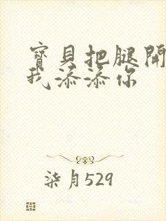 宝贝把腿开大让我添添你