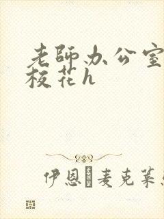 老师办公室狂肉校花h