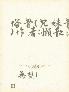 俗骨(兄妹骨科)作者:懒散蒲公英