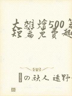大杂烩500篇短篇免费趣笔阁在