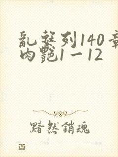 乱系列140章肉艳1一12