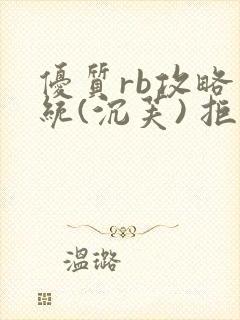 优质rb攻略系统(沉芙) 拒绝改写