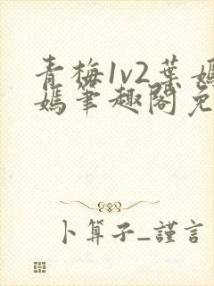 青梅1v2叶嫣嫣笔趣阁免费阅读