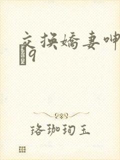 交换娇妻呻吟1–9