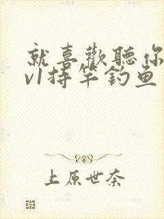 就喜欢听你叫1v1持竿钓鱼