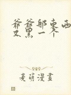 爷爷那东西又大又黑一个