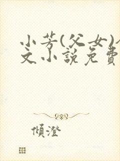 小芳(父女)全文小说免费阅读