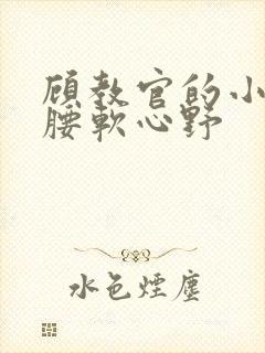 顾教官的小祖宗腰软心野