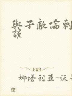 与子敌伦刺激小说