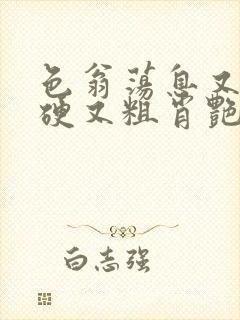 色翁荡息又大又硬又粗肖艳