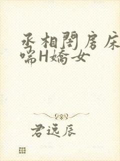 丞相闺房床榻粗喘H娇女