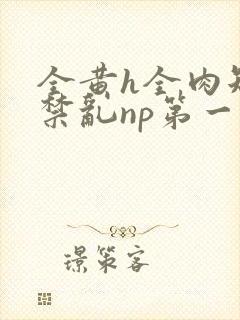 全黄h全肉短篇禁乱np第一次封面