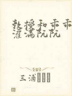 教授和乖乖女H灌满阮阮