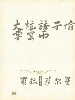 大炕诱子偷伦初尝云雨