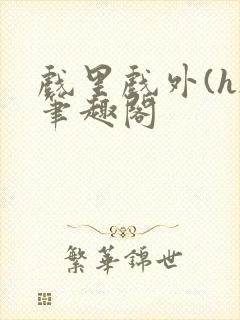 戏里戏外(h)笔趣阁