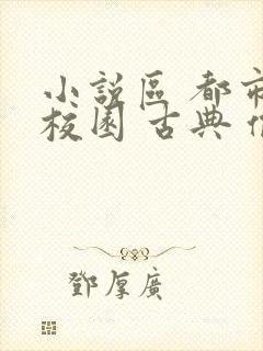 小说区 都市 校园 古典 偷拍