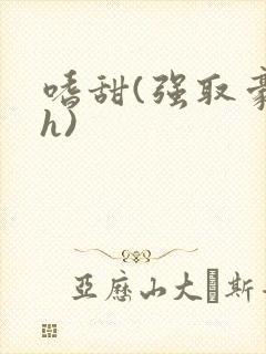 嗜甜(强取豪夺h)