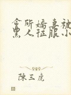 会所娇妻被多个黑人征服小说