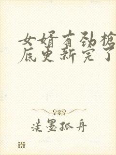 女婿有劲枪枪到底更新完了吗