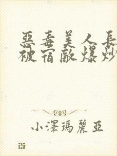 恶毒美人长批后被宿敌爆炒了