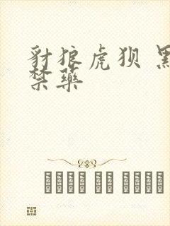 豺狼虎狈 黑色禁药