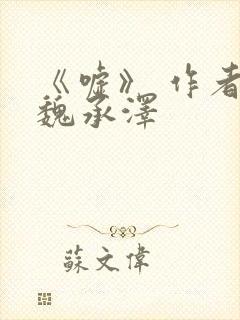 《嘘》 作者:魏承泽