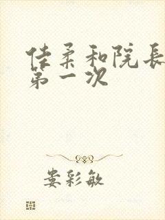 佳柔和院长公的第一次