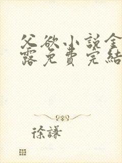 父欲小说金银花露免费完结笔趣阁