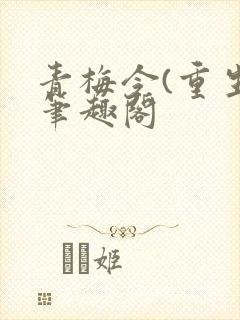 青梅令(重生)笔趣阁
