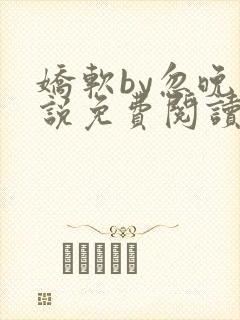 娇软by忽晚小说免费阅读