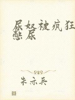 尿奴被疯狂灌水憋尿