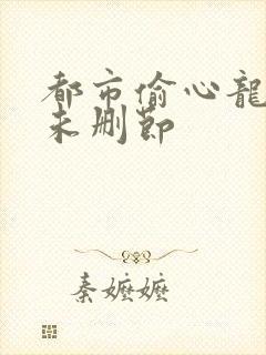 都市偷心龙爪手未删节