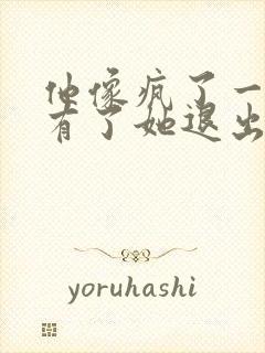 他像疯了一样占有了她退出