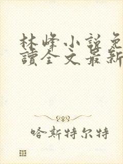 林峰小说免费阅读全文最新章节