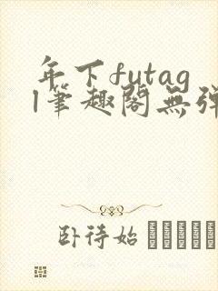 年下futagl笔趣阁无弹窗