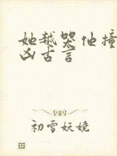 她越哭他撞得越凶古言