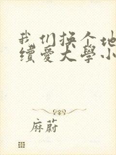 我们换个地方继续爱大学小说