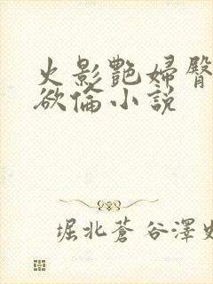 火影艳妇臀荡乳欲伦小说