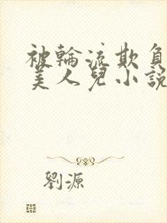 被轮流欺负的大美人儿小说