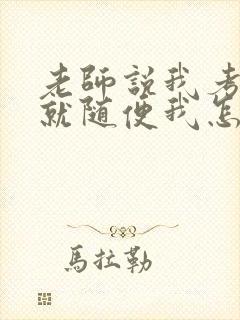 老师说我考好了就随便我怎样